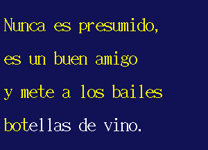 Nunca es presumido,

es un buen amigo

y mete a los bailes

botellas de vino.