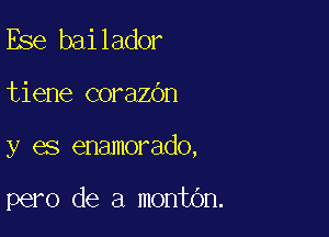 Ese bailador

tiene corazOn

y es enamorado,

pero de a montOn.