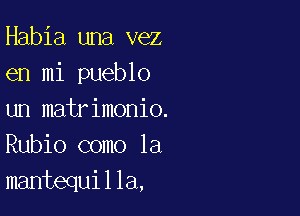 Habia una vez
en mi pueblo

un matrimonio.
Rubio como la
mantequilla,