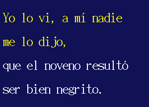 Yo 10 vi, a mi nadie
me lo dijo,

que el noveno resultb

ser bien negrito.