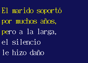 E1 marido soportb
por muchos a os,

pero a la larga,
el silencio
le hizo da 0