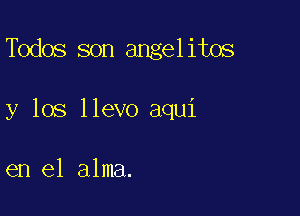 deos son angelitos

y los llevo aqui

en el alma.