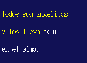 deos son angelitos

y los llevo aqui

en el alma.