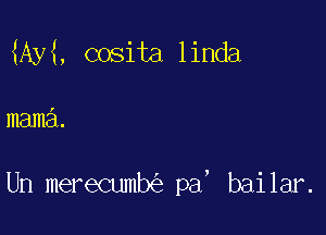 UM, cosita linda

mama.

Un merecumb pa, bailar.