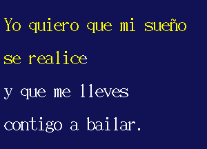 Yo quiero que mi sue o

se realice
y que me lleves

contigo a bailar.