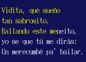 Vidita, qu(e SUGflO

tan sabrosito.

Bailando este meneito,
yo se que tu me diFaSi
Un merecumb(53 an bailar.