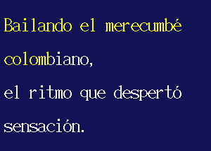 Bailando e1 merecumb

colombiano,

el ritmo que despertb

sensacidn.