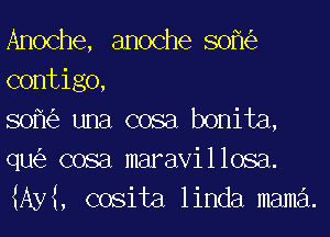 Anoche, anoche sofk'e
contigo,

sofk'e una cosa bonita,
qu(e cosa maravillosa.
MM, cosita linda mama.