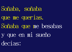 mam,smmn
que me querias.
So aba que me besabas

y que en mi sue o
deciaSi