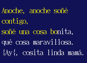 Anoche, anoche sofk'e
contigo,

sofk'e una cosa bonita,
qu(e cosa maravillosa.
MM, cosita linda mama.