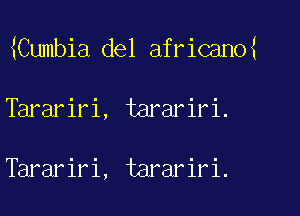 mumbia del africanm

Tarariri, tarariri.

Tarariri, tarariri.