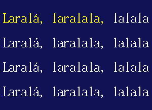 Larala,
Larala,
Larala,
Larala,

laralala,
laralala,
laralala,

laralala,

lalala
lalala
lalala

lalala