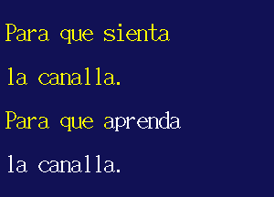 Para que sienta

1a canalla.

Para que aprenda

la canalla.