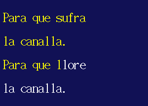 Para que sufra

1a canalla.

Para que llore

la canalla.