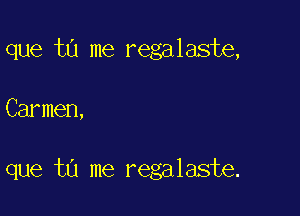 que t0 me regalaste,

Carmen,

que ta me regalaste.