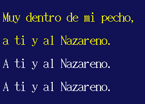 Muy dentro de mi pecho,

a ti y al Nazareno.

A ti y al Nazareno.

A ti y al Nazareno.