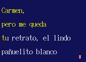 Carmen,
pero me queda
tu retrato, e1 lindo

pa uelito blanco