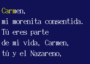 Carmen,
mi morenita consentida.

T0 eres parte
de mi Vida, Carmen,
ta y el Nazareno,