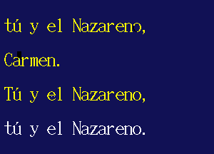 ta y el Nazarend,

Carmen.

Ta y el Nazareno,

ta y el Nazareno.