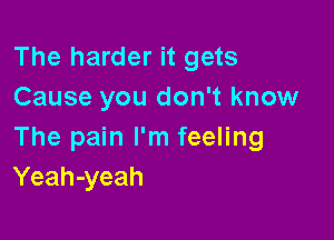 The harder it gets
Cause you don't know

The pain I'm feeling
Yeah-yeah