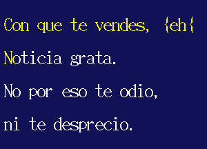 Con que te vendes, hem

Noticia grata.
No por eso te odio,

ni te desprecio.