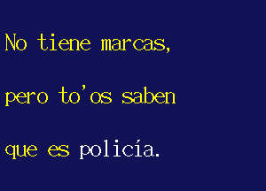 No tiene marcas,

pero to'os saben

que es policia.