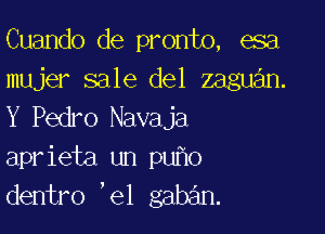 Cuando de pronto, esa
mujer sale del zaguan.
Y Pedro Navaja

aprieta un pu o
dentro ,el gaban.