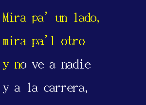 Mira pa, un lado,

mira pa,1 otro

y no ve a nadie

y a la carrera,