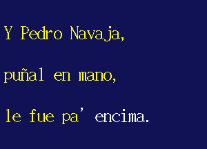 Y Pedro Navaja,

puhal en mano,

1e fue pa' encima.