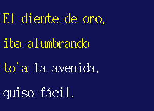 E1 diente de oro,

iba alumbrando

to'a la avenida,

quiso facil.