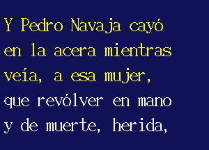 Y Pedro Navaja cayo
en la acera Illientras
veia, a asa mujer,

que I'evblver en mano
y de muerte, her ida,