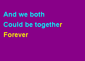 And we both
Could be together

Forever