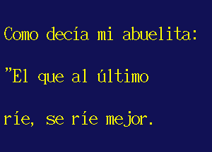 Como decia mi abuelitaz

E1 que a1 Ultimo

rie, se rie mejor.