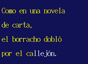 Como en una novela
de carta,
el borracho doblo

por el callejbn.