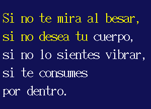 Si no te mira a1 besar,
Si no desea tu cuerpo,

Si no lo sientes vibrar
Si te consumes
por dentro.