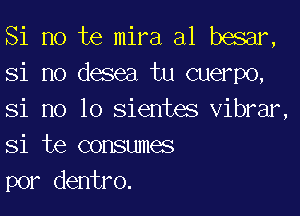 Si no te mira a1 besar,
Si no desea tu cuerpo,

Si no lo sientes vibrar
Si te consumes
por dentro.