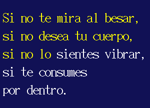 Si no te mira a1 besar,
Si no desea tu cuerpo,

Si no lo sientes vibrar
Si te consumes
por dentro.