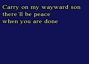 Carry on my wayward son
there'll be peace
when you are done
