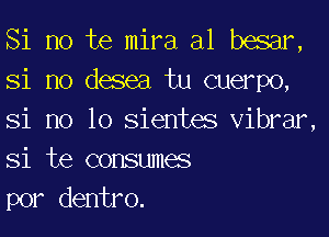 Si no te mira a1 besar,
Si no desea tu cuerpo,

Si no lo sientes vibrar
Si te consumes
por dentro.