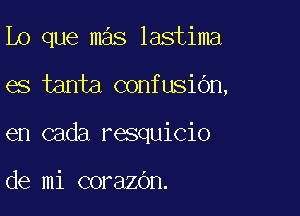 Lo que mas lastima

es tanta confusiOn,
en cada resquicio

de mi corazdn.