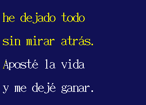 he dejado todo

sin mirar atras.

Apost la Vida

y me dej ganar.