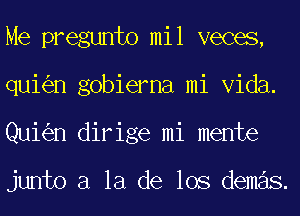 Me pregunto mil veces,
qui n gobierna mi Vida.
Qui n dirige mi mente

junto a la de los demas.