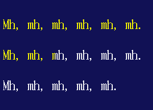 Mh, mh, mh, mh, mh, mh.

Mh, mh, mh, mh, mh, mh.

Mh, mh, mh, mh, mh.