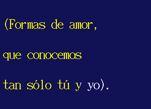 (Formals de amor,

que conocemos

tan 8610 to y yo).