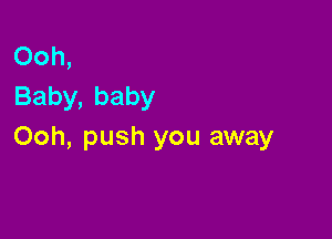Ooh,
Baby,baby

Ooh, push you away