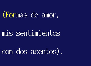 (Formas de amor,

mis sentimientos

con dos acentos).