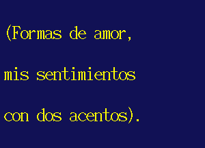 (Formas de amor,

mis sentimientos

con dos acentos).