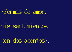 (Formas de amor,

mis sentimientos

con dos acentos).