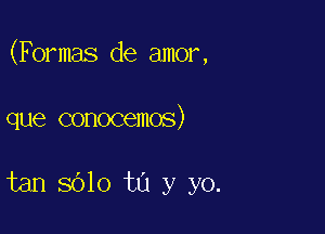 (Formals de amor,

que conocemos)

tan 8610 to y yo.