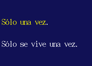 Sblo una vez.

8610 se vive una vez.